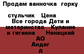 Продам ванночка, горку, стульчик › Цена ­ 300 - Все города Дети и материнство » Купание и гигиена   . Ненецкий АО,Андег д.